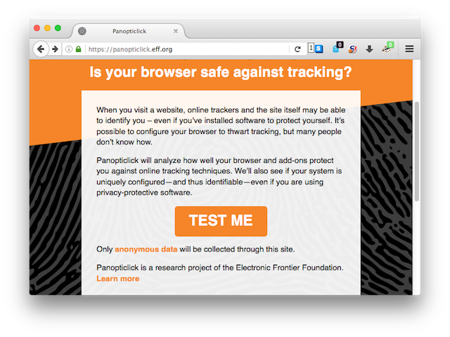 Panopticlick

Залежно від того, як налаштовано ваш веб-переглядач, є шанс, що гіганти онлайн-реклами та ганебні урядові установи зможуть ідентифікувати вашу поведінку веб-переглядача, визнавши лише кілька позначок. Щоб точно визначити, наскільки унікальний відбиток вашого браузера, перейдіть на Panopticlick. Цей зручний маленький інструмент, що належить та управляється Electronic Frontier Foundation, швидко розповідає вам про те, що ваш браузер транслює у світ. Чим більше відданої інформації, тим легше буде визначити вас як унікальну особу.